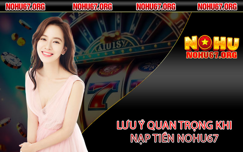 Lưu ý quan trọng khi nạp tiền Nohu67