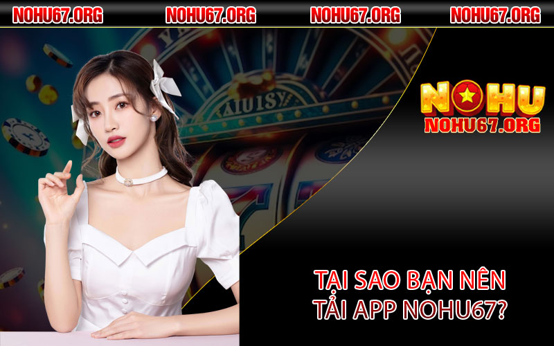 Tại sao bạn nên tải app Nohu67?