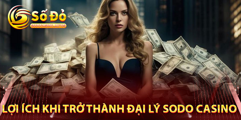 Lợi Ích Khi Trở Thành Đại Lý Sodo Casino
