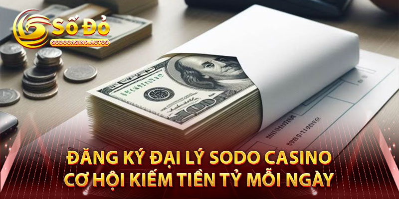 Đăng Ký Đại Lý Sodo Casino – Cơ Hội Kiếm Tiền Tỷ Mỗi Ngày