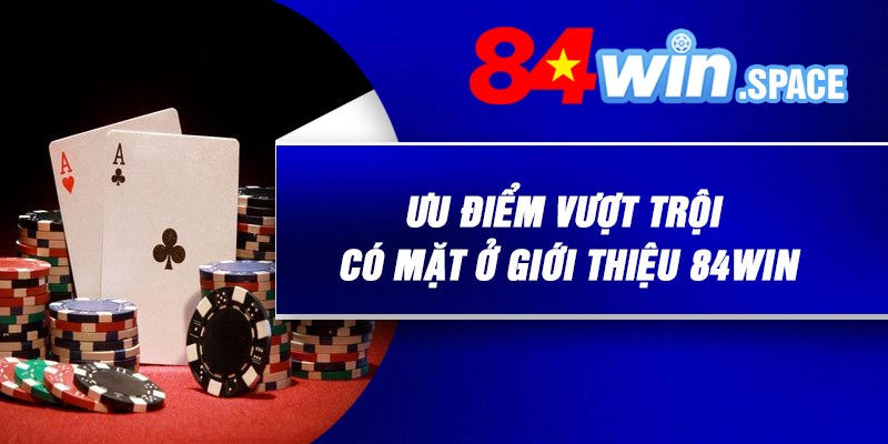 Ưu điểm vượt trội có mặt ở giới thiệu 84Win